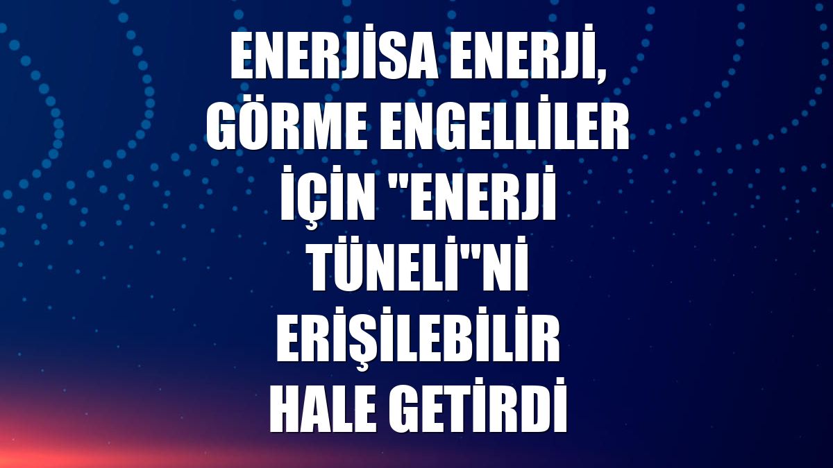 Enerjisa Enerji, görme engelliler için "Enerji Tüneli"ni erişilebilir hale getirdi