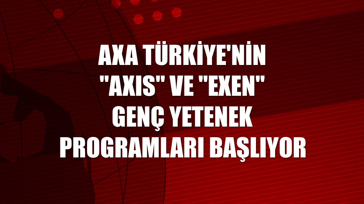 AXA Türkiye'nin "AXIS" ve "EXEN" genç yetenek programları başlıyor