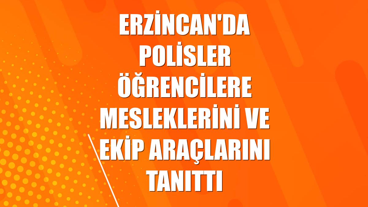 Erzincan'da polisler öğrencilere mesleklerini ve ekip araçlarını tanıttı