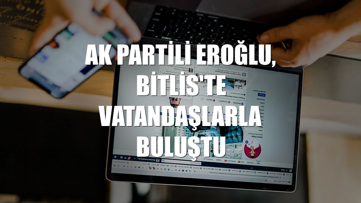 AK Partili Eroğlu, Bitlis'te vatandaşlarla buluştu