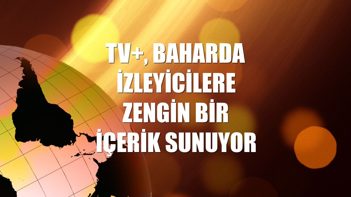 TV+, baharda izleyicilere zengin bir içerik sunuyor