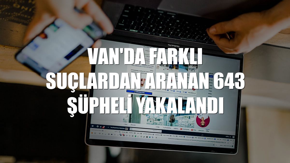Van'da farklı suçlardan aranan 643 şüpheli yakalandı