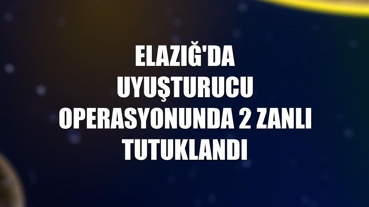 Elazığ'da uyuşturucu operasyonunda 2 zanlı tutuklandı