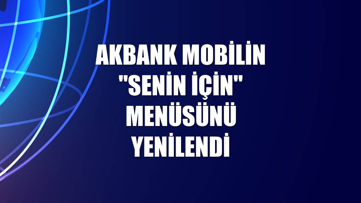 Akbank mobilin "Senin İçin" menüsünü yenilendi