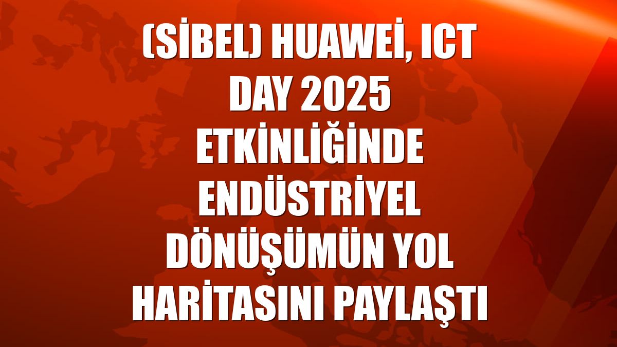 (Sibel) Huawei, ICT Day 2025 etkinliğinde endüstriyel dönüşümün yol haritasını paylaştı