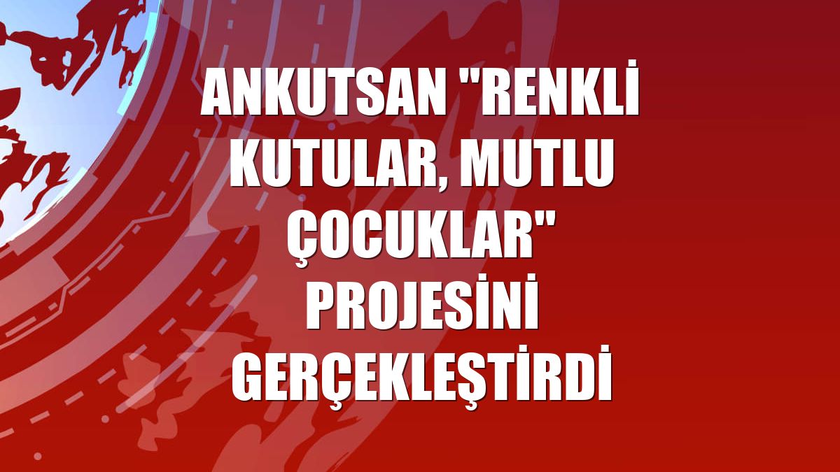 Ankutsan "Renkli Kutular, Mutlu Çocuklar" projesini gerçekleştirdi