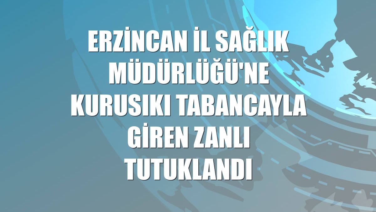 Erzincan İl Sağlık Müdürlüğü'ne kurusıkı tabancayla giren zanlı tutuklandı