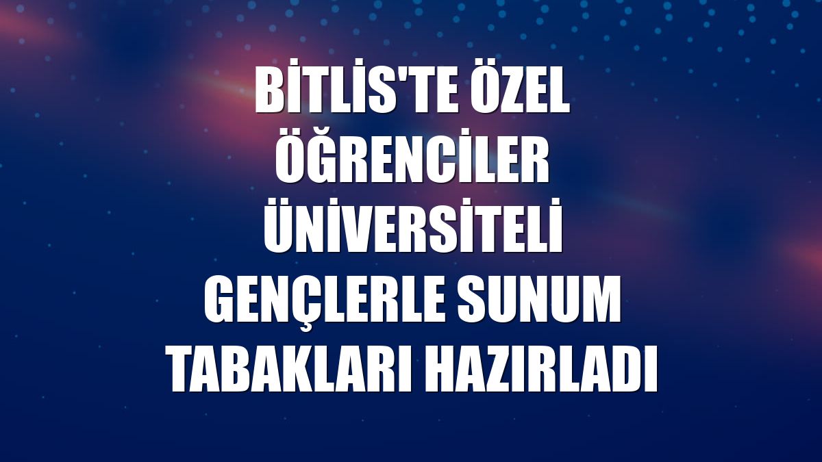 Bitlis'te özel öğrenciler üniversiteli gençlerle sunum tabakları hazırladı