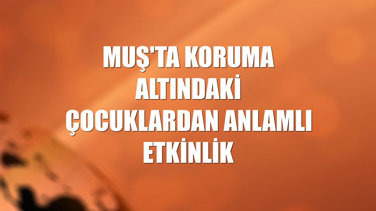Muş'ta koruma altındaki çocuklardan anlamlı etkinlik
