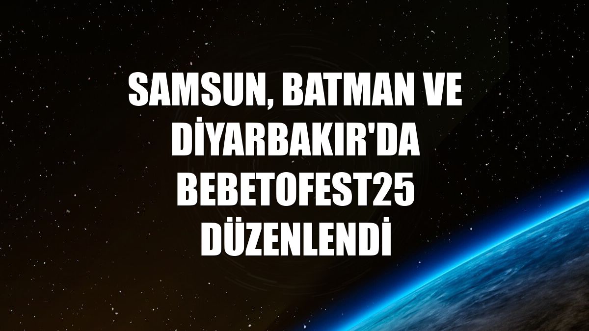 Samsun, Batman ve Diyarbakır'da BebetoFest25 düzenlendi