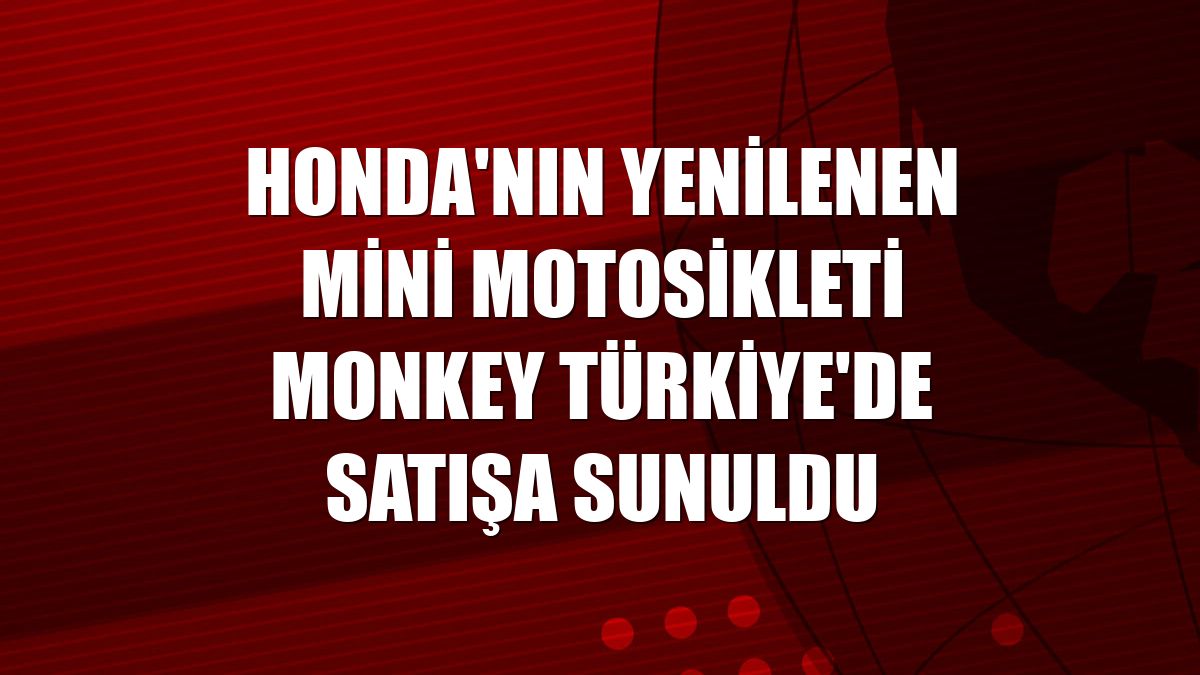 Honda'nın yenilenen mini motosikleti Monkey Türkiye'de satışa sunuldu