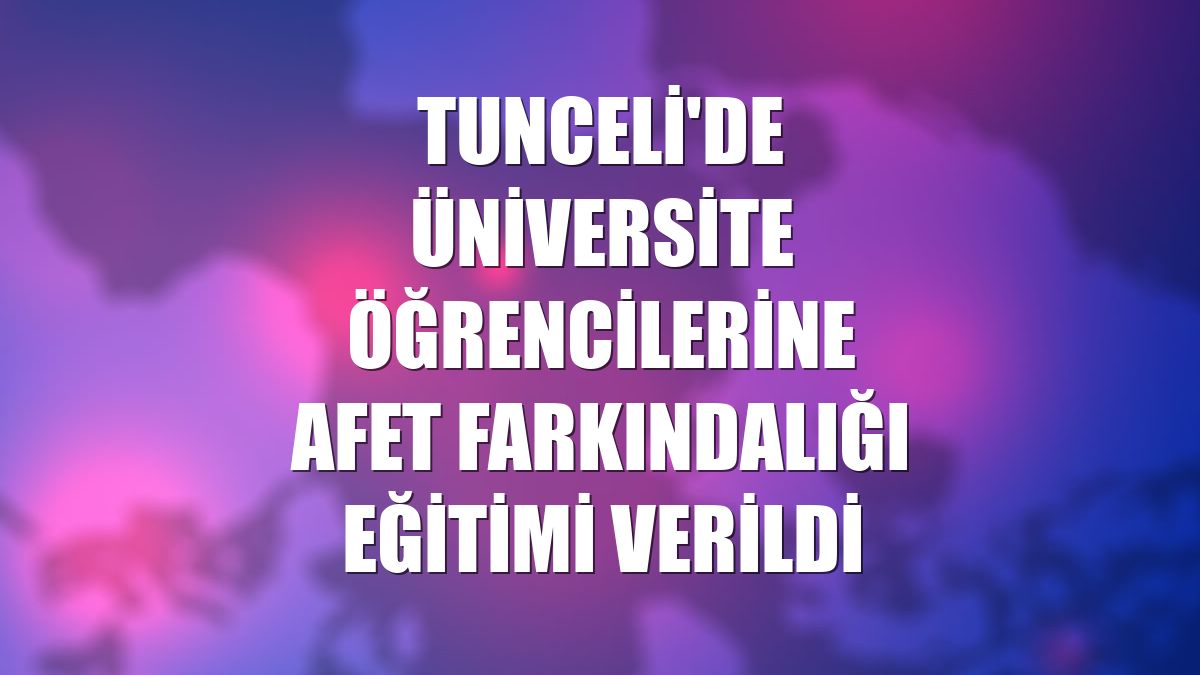 Tunceli'de üniversite öğrencilerine afet farkındalığı eğitimi verildi