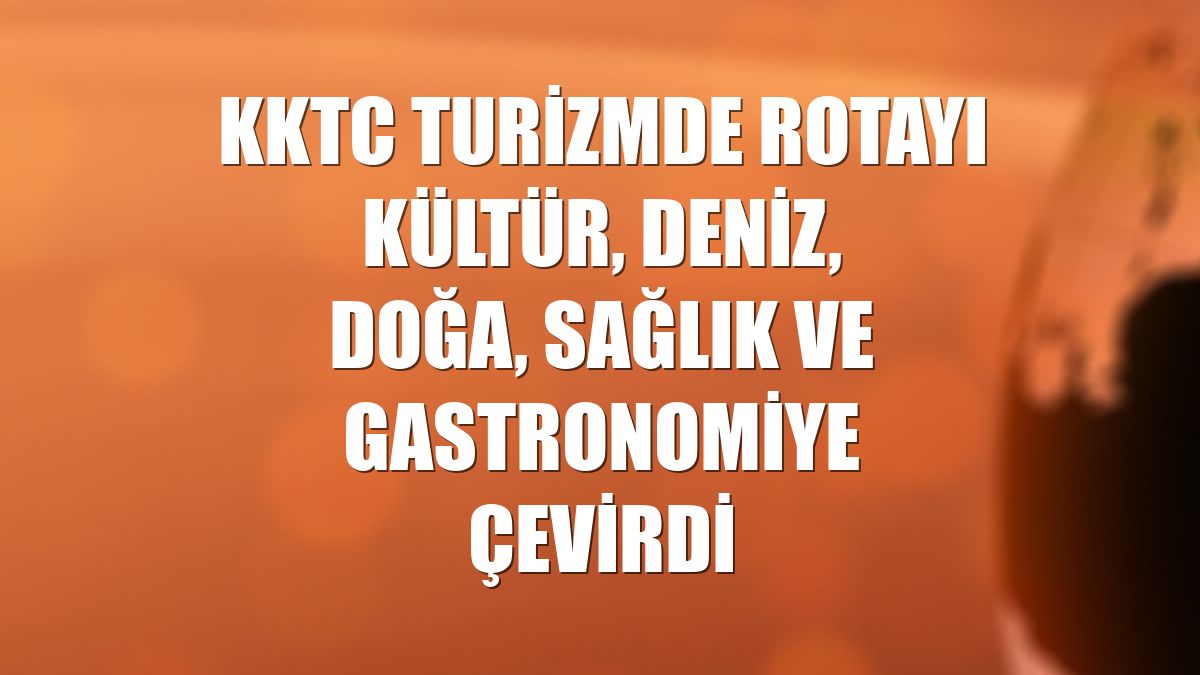 KKTC turizmde rotayı kültür, deniz, doğa, sağlık ve gastronomiye çevirdi