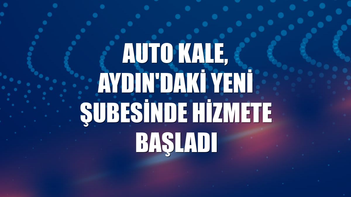 Auto Kale, Aydın'daki yeni şubesinde hizmete başladı