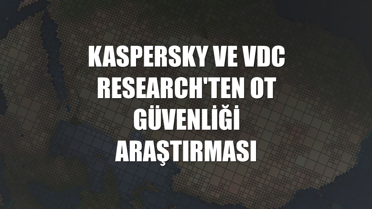 Kaspersky ve VDC Research'ten OT güvenliği araştırması
