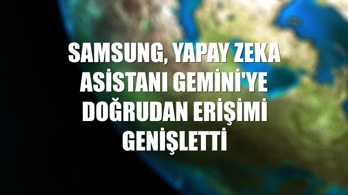 Samsung, yapay zeka asistanı Gemini'ye doğrudan erişimi genişletti