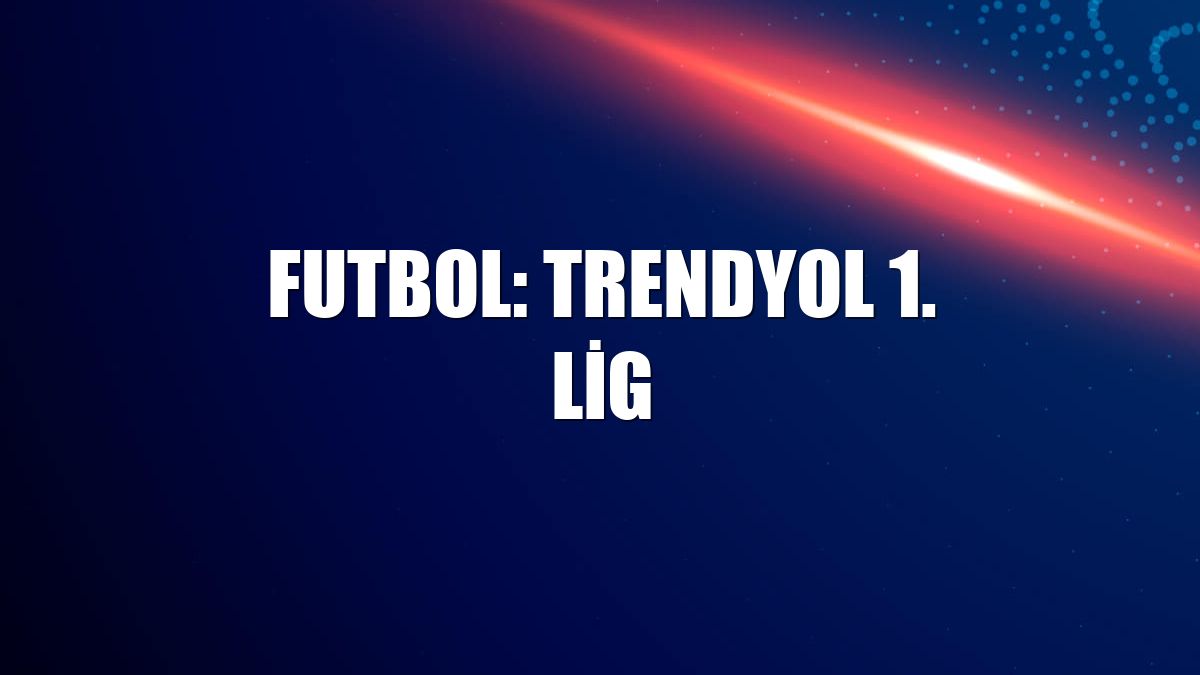 Futbol: Trendyol 1. Lig