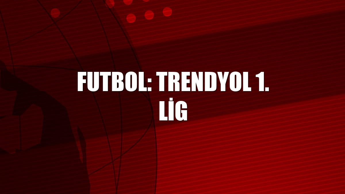 Futbol: Trendyol 1. Lig
