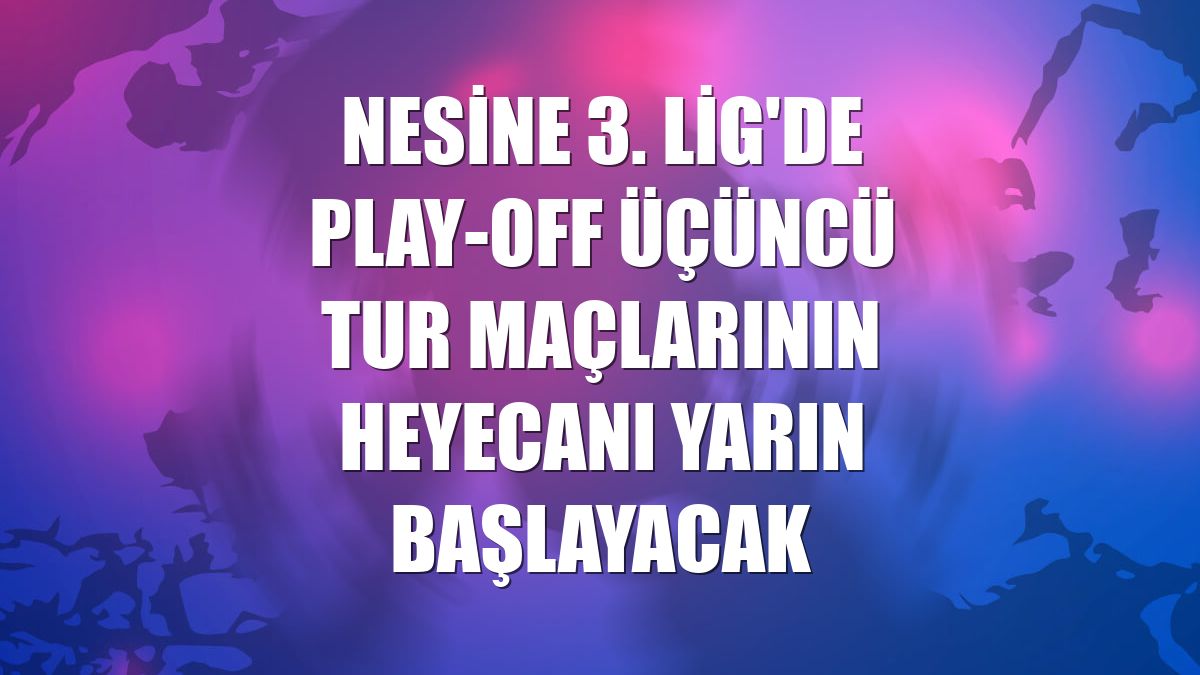 Nesine 3. Lig'de play-off üçüncü tur maçlarının heyecanı yarın başlayacak