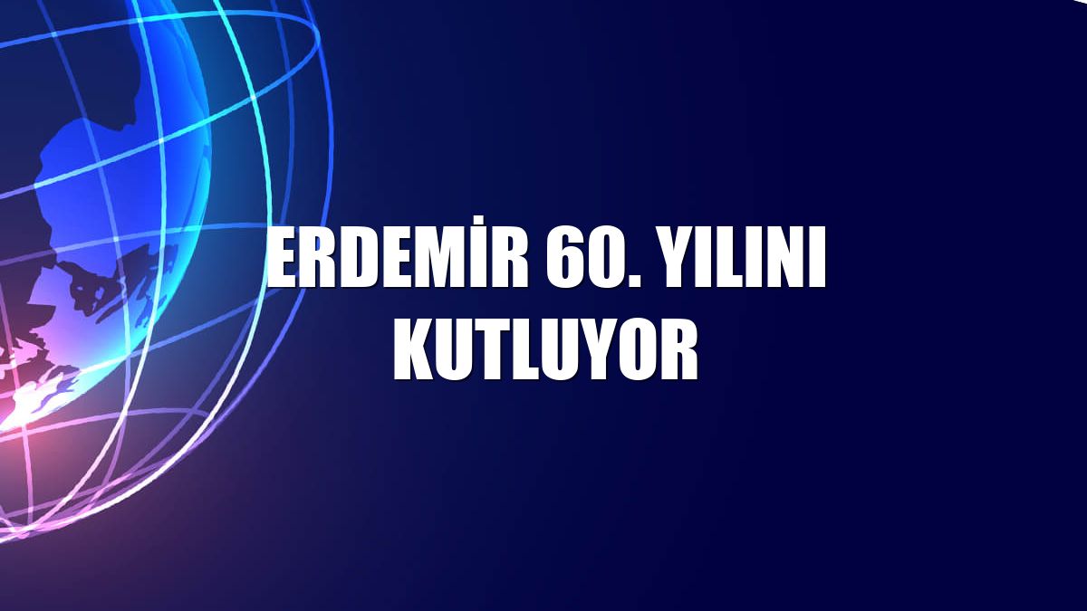 Erdemir 60. yılını kutluyor