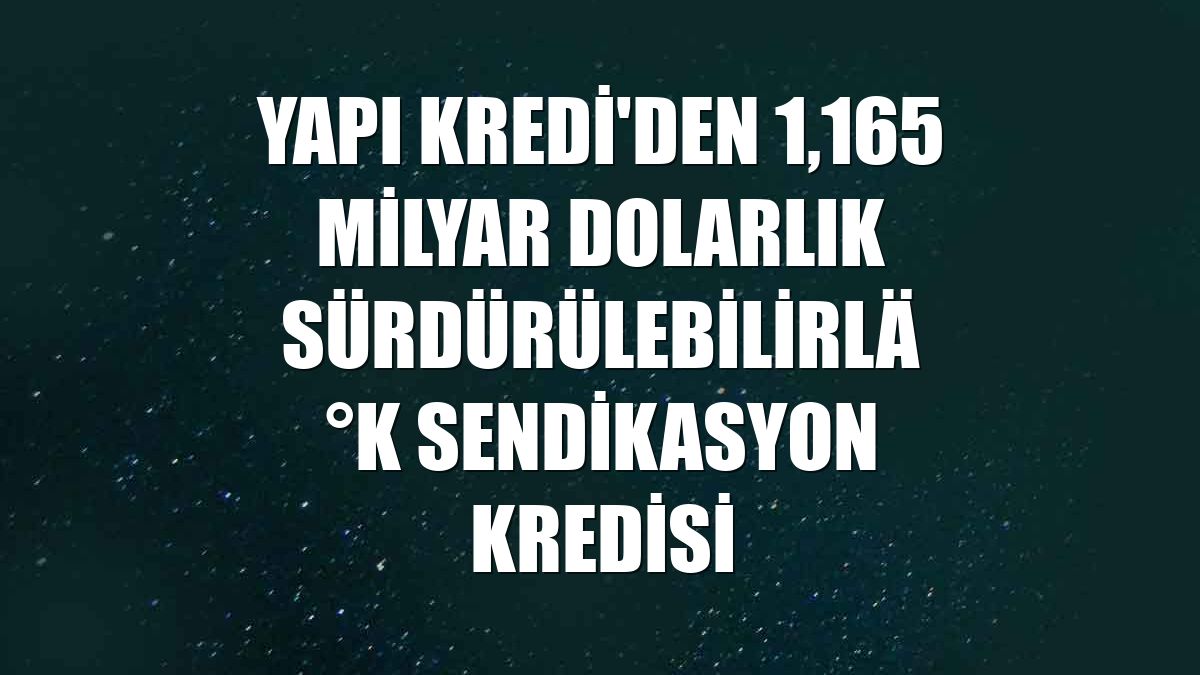 Yapı Kredi'den 1,165 milyar dolarlık sürdürülebilirlik sendikasyon kredisi