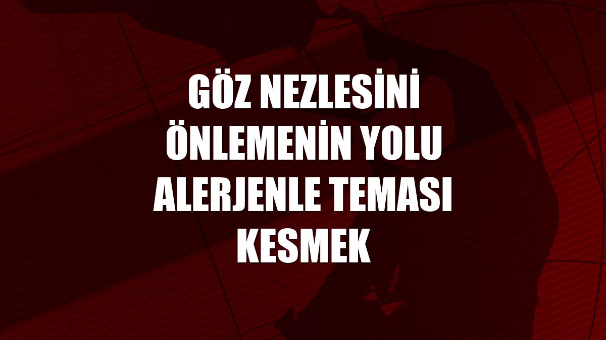 Göz nezlesini önlemenin yolu alerjenle teması kesmek