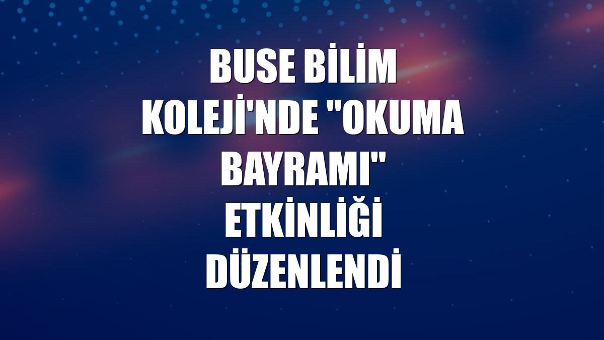 Buse Bilim Koleji'nde "Okuma Bayramı" etkinliği düzenlendi