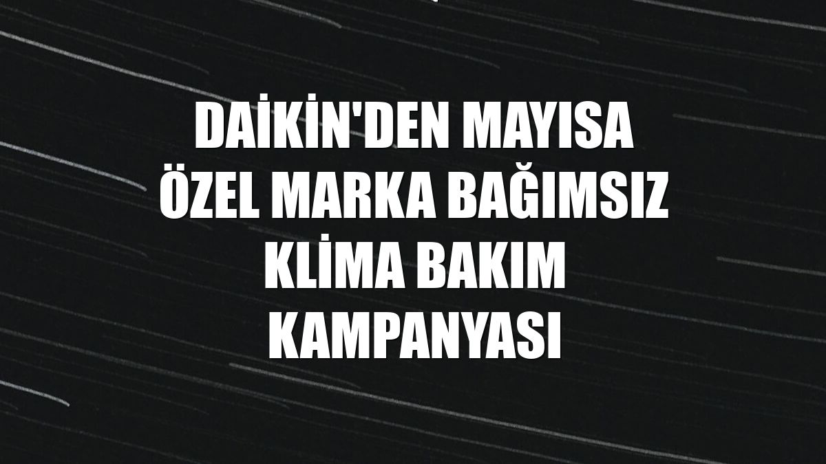 Daikin'den mayısa özel marka bağımsız klima bakım kampanyası