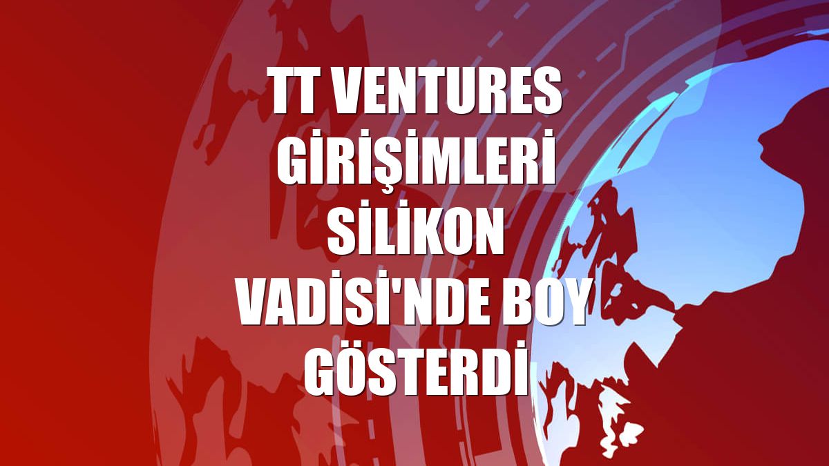 TT Ventures girişimleri Silikon Vadisi'nde boy gösterdi