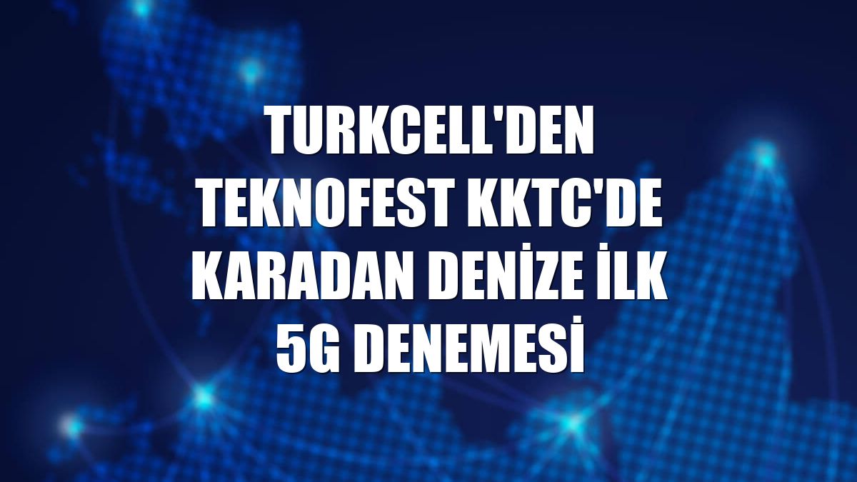 Turkcell'den TEKNOFEST KKTC'de karadan denize ilk 5G denemesi