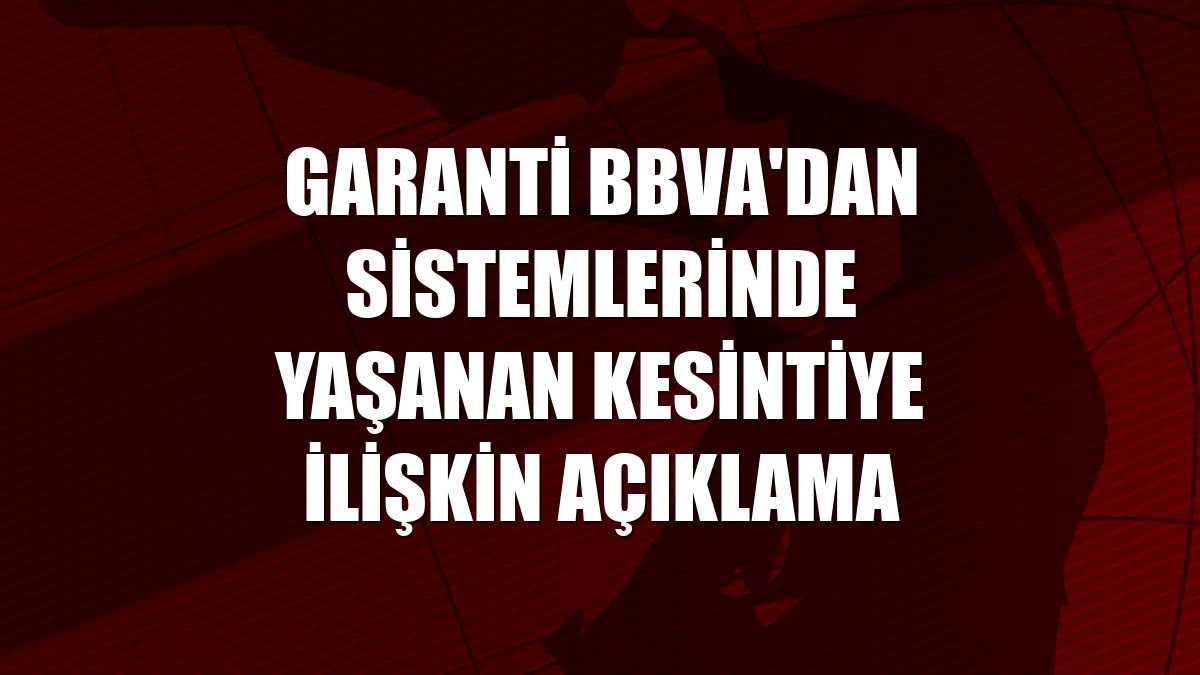 Garanti BBVA'dan sistemlerinde yaşanan kesintiye ilişkin açıklama