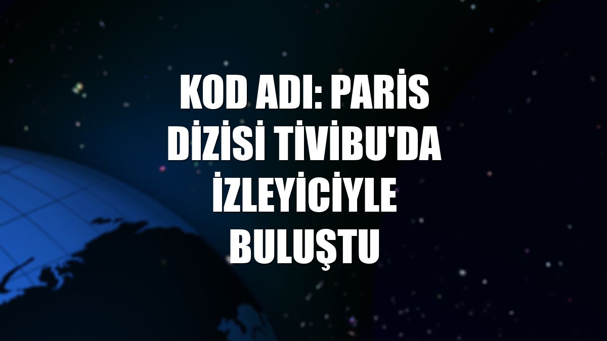 Kod Adı: Paris dizisi Tivibu'da izleyiciyle buluştu