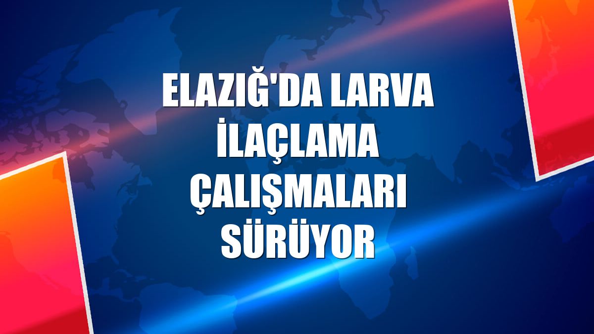 Elazığ'da larva ilaçlama çalışmaları sürüyor