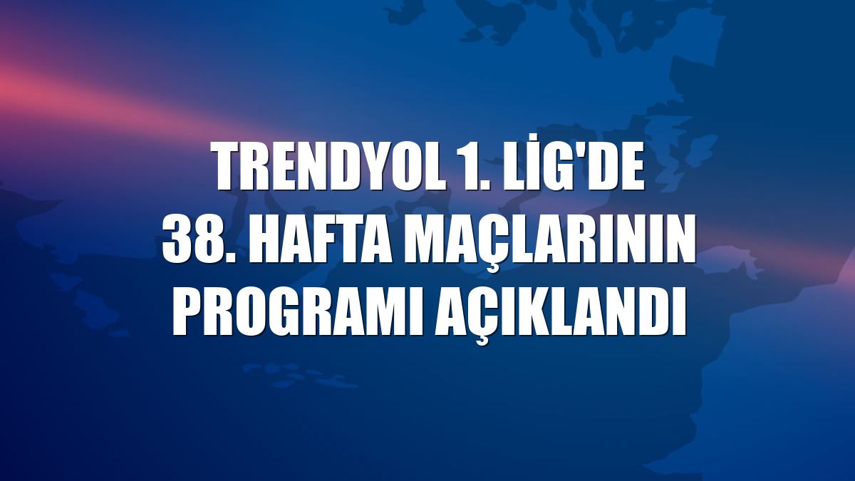 Trendyol 1. Lig'de 38. hafta maçlarının programı açıklandı