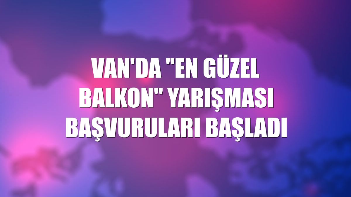 Van'da "En Güzel Balkon" yarışması başvuruları başladı