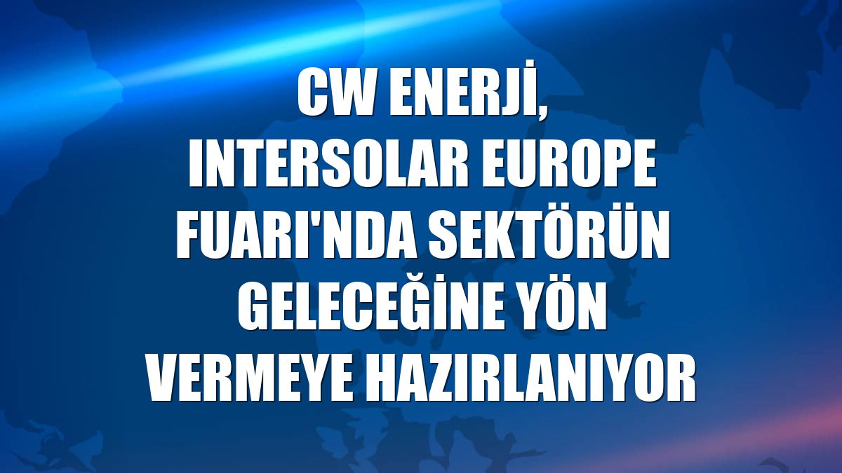 CW Enerji, Intersolar Europe Fuarı'nda sektörün geleceğine yön vermeye hazırlanıyor