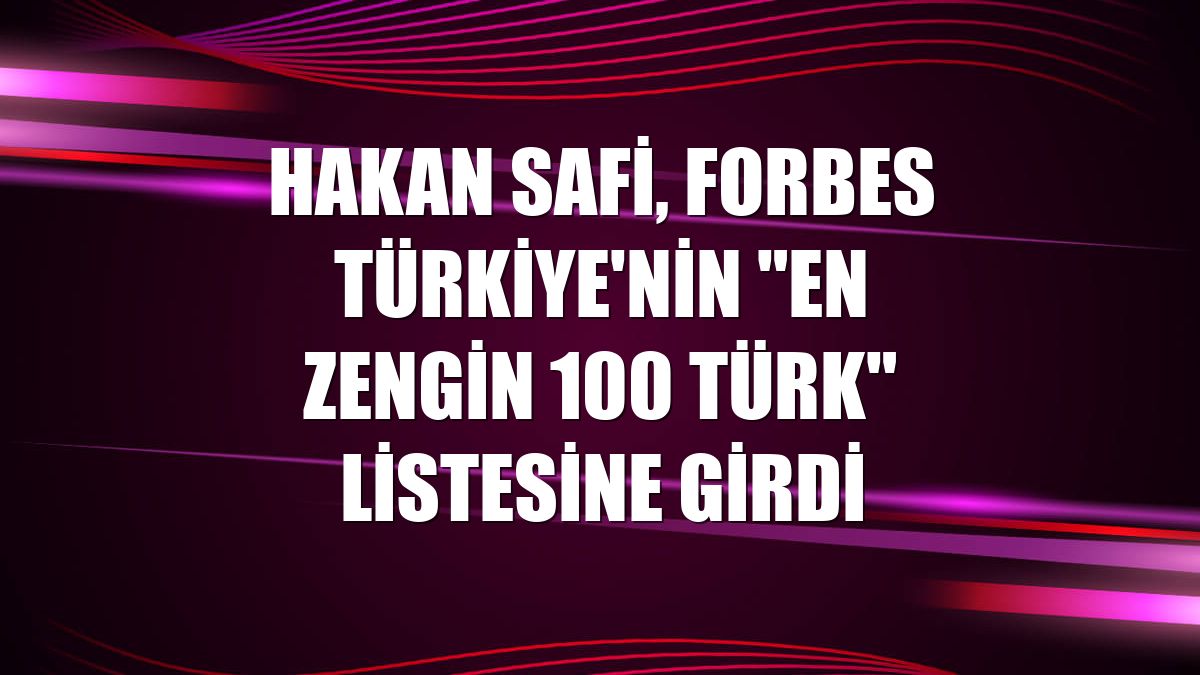 Hakan Safi, Forbes Türkiye'nin "En Zengin 100 Türk" listesine girdi