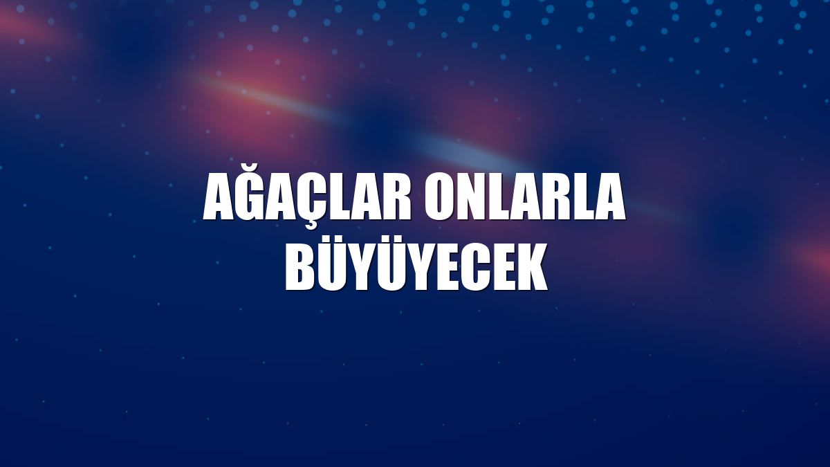 Ağaçlar onlarla büyüyecek