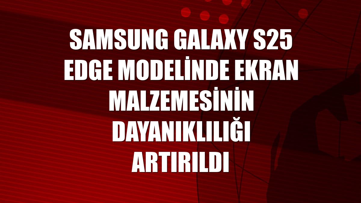 Samsung Galaxy S25 Edge modelinde ekran malzemesinin dayanıklılığı artırıldı