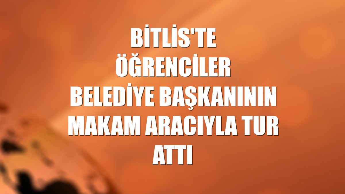 Bitlis'te öğrenciler belediye başkanının makam aracıyla tur attı