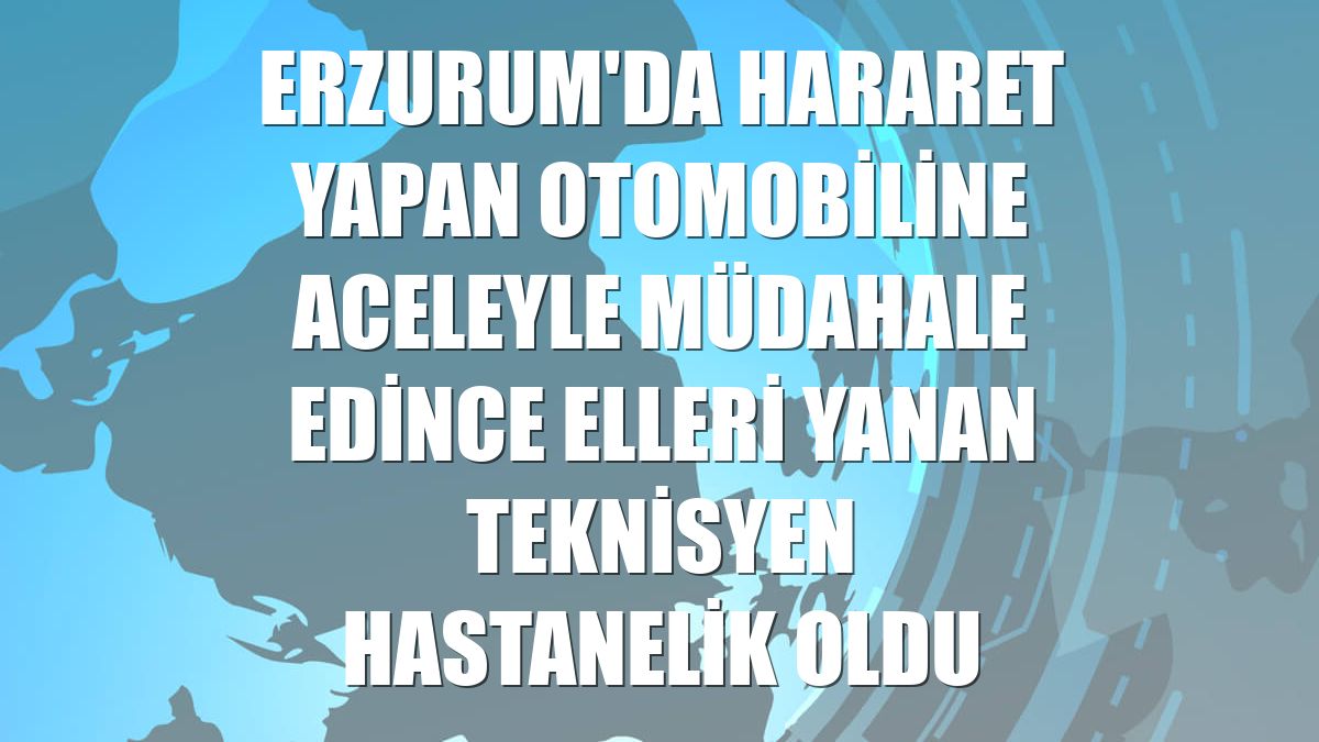 Erzurum'da hararet yapan otomobiline aceleyle müdahale edince elleri yanan teknisyen hastanelik oldu