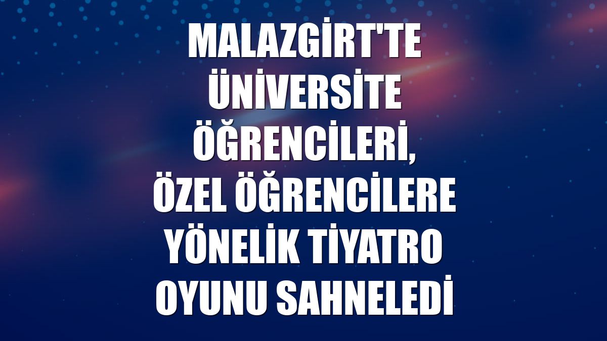 Malazgirt'te üniversite öğrencileri, özel öğrencilere yönelik tiyatro oyunu sahneledi