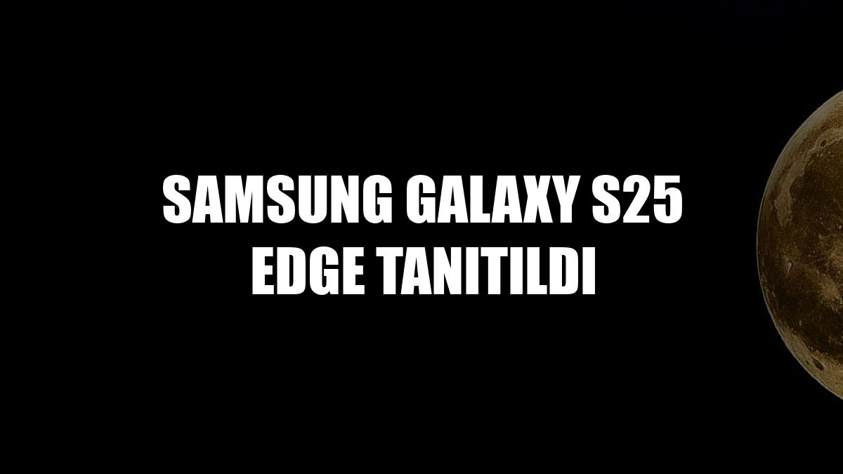 Samsung Galaxy S25 Edge tanıtıldı