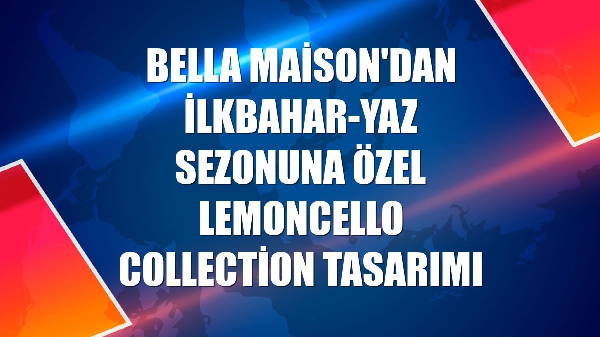 Bella Maison'dan İlkbahar-Yaz sezonuna özel Lemoncello Collection tasarımı