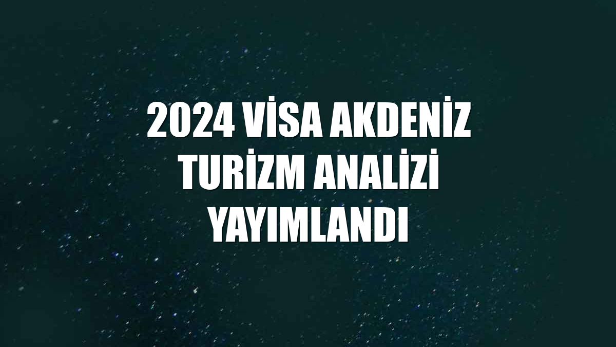 2024 Visa Akdeniz Turizm Analizi yayımlandı