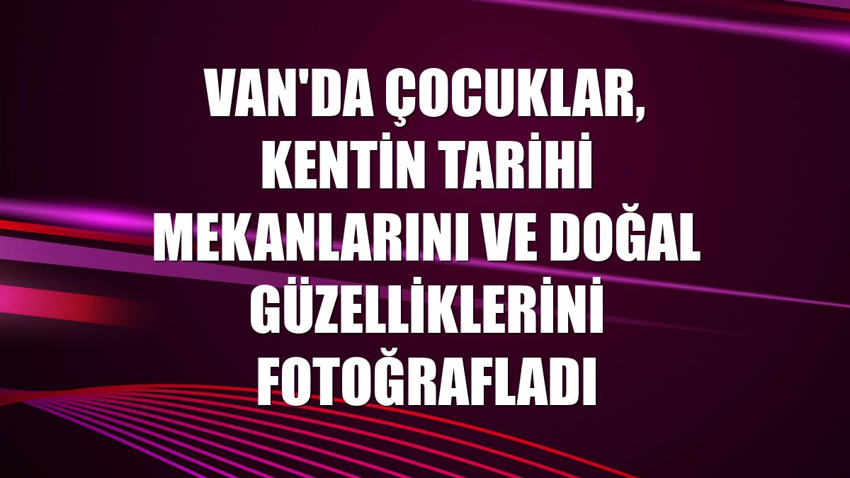 Van'da çocuklar, kentin tarihi mekanlarını ve doğal güzelliklerini fotoğrafladı