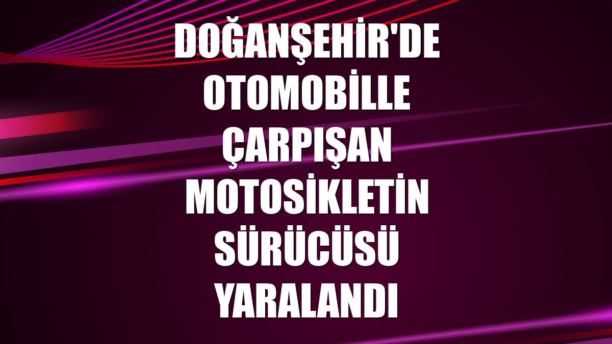 Doğanşehir'de otomobille çarpışan motosikletin sürücüsü yaralandı