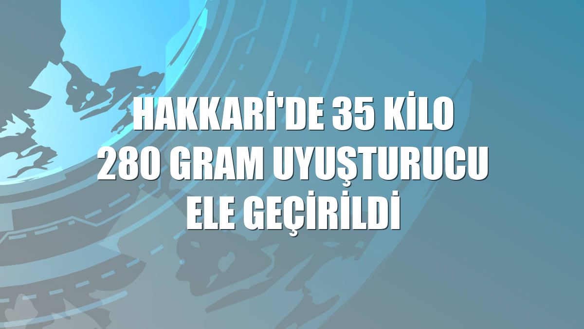 Hakkari'de 35 kilo 280 gram uyuşturucu ele geçirildi