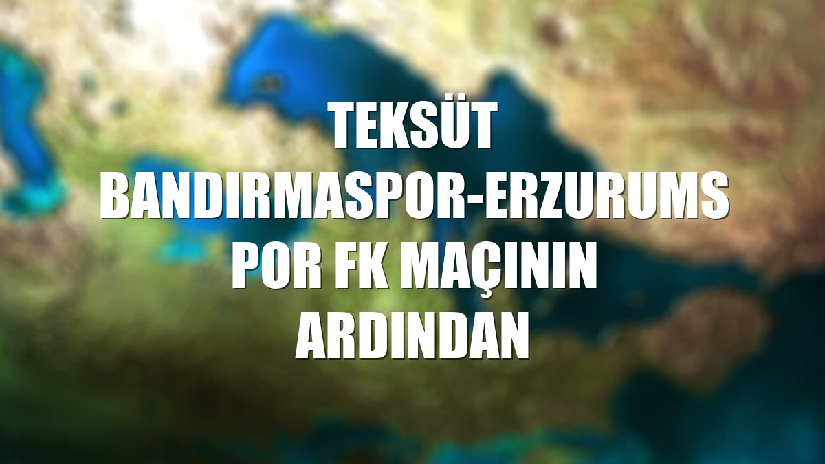 Teksüt Bandırmaspor-Erzurumspor FK maçının ardından