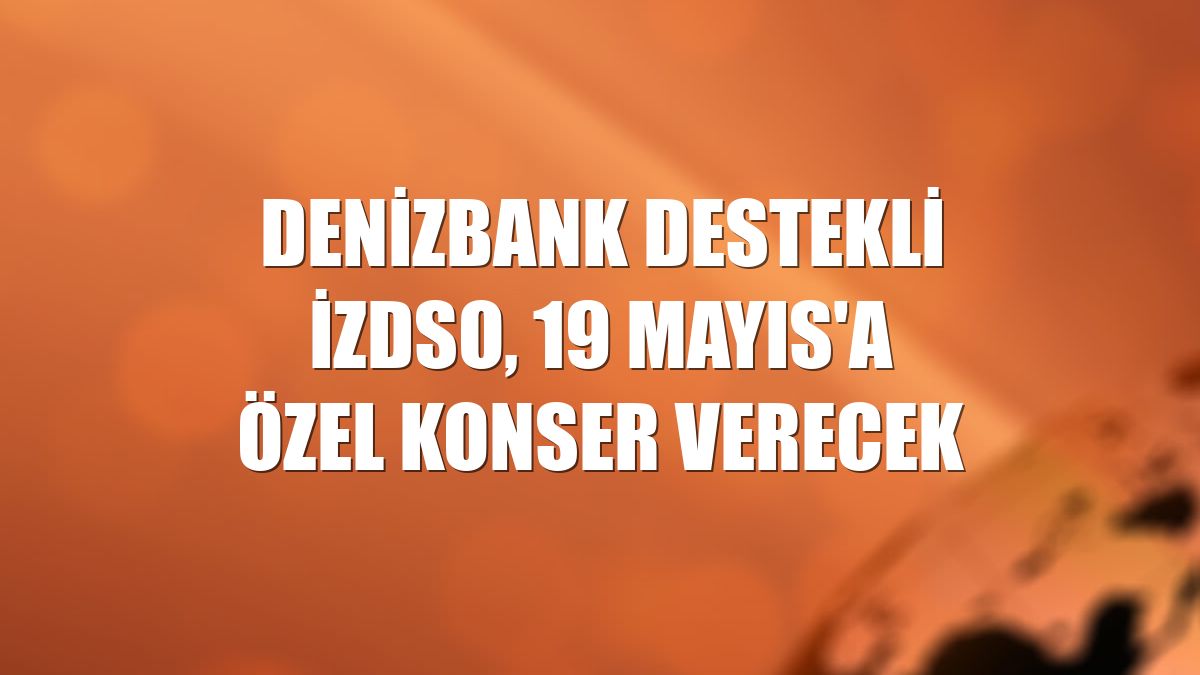 DenizBank destekli İZDSO, 19 Mayıs'a özel konser verecek